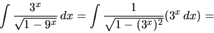 \begin{displaymath}
\int \frac{3^x}{\sqrt{1-9^x}}\,dx =
\int \frac{1}{\sqrt{1-(3^x)^2}} (3^x\,dx) =
\end{displaymath}