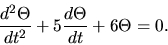 \begin{displaymath}\frac{d^2 \Theta}{dt^2} + 5 \frac{d\Theta}{dt} + 6 \Theta =0.\end{displaymath}