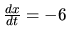 $ \frac{dx}{dt} = -6$