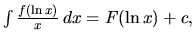 $\int \frac{f(\ln x)}{x}\,dx = F(\ln x) + c,$