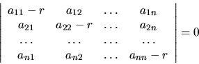 \begin{displaymath}
{ \left\vert
\begin{array}{cccc}
a_{11}-r & a_{12} &\dots...
...a_{n2} & \dots & a_{nn} -r \\
\end{array}
\right\vert =0 }
\end{displaymath}