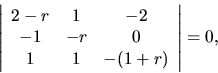 \begin{displaymath}
{ \left\vert
\begin{array}{ccc}
2-r & 1 & -2 \\
-1 & -r & 0 \\
1 & 1 & -( 1+r) \\
\end{array}
\right\vert =0, }
\end{displaymath}