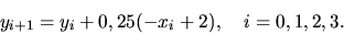 \begin{displaymath}y_{i+1}=y_i + 0,25(-x_i+2),\ \ \ i=0,1,2,3.\end{displaymath}