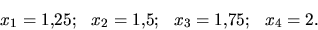 \begin{displaymath}x_1=1{,}25;\ \ x_2=1{,}5;\ \ x_3=1{,}75;\ \ x_4= 2.\end{displaymath}