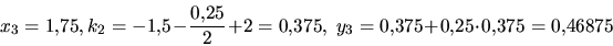 \begin{displaymath}x_3=1{,}75, k_2 = -1{,}5-\frac{0{,}25}{2}+2 = 0{,}375,\
y_3=0{,}375+0{,}25\cdot 0{,}375 = 0{,}46875\end{displaymath}