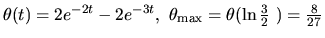 $ \theta (t) = 2 e^{-2t} -2 e^{-3t},\ \theta_{\max} = \theta(\ln
\frac{3}{2}\ ) = \frac{8}{27} $