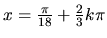 $ x=\frac{\pi}{18}
+\frac{2}{3}k \pi$