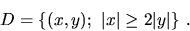 \begin{displaymath}D=\{(x,y);\ \vert x\vert\ge 2\vert y\vert\}\ .\end{displaymath}