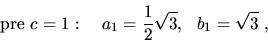 \begin{displaymath}{\rm {pre}}\ c=1:\ \ \ a_1=\frac{1}{2}\sqrt{3},\ \ b_1=\sqrt{3}\ ,\end{displaymath}