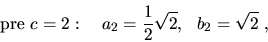\begin{displaymath}{\rm {pre}}\ c=2:\ \ \ a_2=\frac{1}{2}\sqrt{2},\ \ b_2=\sqrt{2}\ ,\end{displaymath}