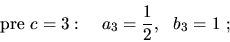 \begin{displaymath}{\rm {pre}}\ c=3:\ \ \ a_3=\frac{1}{2},\ \ b_3=1\ ;\end{displaymath}