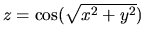 $z=\cos(\sqrt{x^2+y^2})$