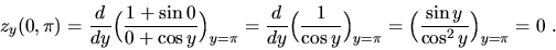 \begin{displaymath}z_y(0,\pi)=\frac{d}{dy}\Big(\frac{1+\sin{0}}{0+\cos{y}}\Big)_...
...Big)_{y=\pi}
=\Big(\frac{\sin{y}}{\cos^2{y}}\Big)_{y=\pi}=0\ .\end{displaymath}