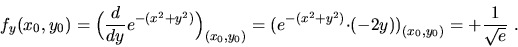 \begin{displaymath}f_y(x_0,y_0)=\Big(\frac{d}{dy}e^{-(x^2+y^2)}\Big)_{(x_0,y_0)}...
...-(x^2+y^2)}{\cdot}(-2y)\big)_{(x_0,y_0)}=+\frac{1}{\sqrt{e}}\ .\end{displaymath}