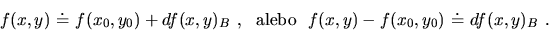 \begin{displaymath}f(x,y)\ \dot =\ f(x_0,y_0) +df(x,y)_B\ , \ \
{\rm alebo}\ \ f(x,y)-f(x_0,y_0)\ \dot =\ df(x,y)_B\ .\end{displaymath}