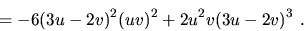 \begin{displaymath}=-6(3u-2v)^2(uv)^2 + 2u^2v(3u-2v)^3\ .\end{displaymath}