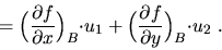 \begin{displaymath}= \Big(\frac{\partial f}{\partial x}\Big)_B{\cdot}u_1 +
\Big(\frac{\partial f}{\partial y}\Big)_B{\cdot}u_2\ .\end{displaymath}