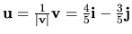 ${\bf u}=\frac{1}{\vert{\bf v}\vert}{\bf v}=
\frac{4}{5}{\bf i}-\frac{3}{5}{\bf j}$