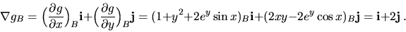 \begin{displaymath}\nabla g_{B}=
\Big(\frac{\partial g}{\partial x}\Big)_B{\bf i...
...in{x})_B{\bf i}+(2xy-2e^y\cos{x})_B{\bf j}=
{\bf i}+2{\bf j}\ .\end{displaymath}