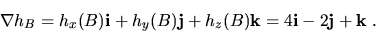 \begin{displaymath}\nabla h_B=h_x(B){\bf i}+h_y(B){\bf j}+h_z(B){\bf k}
=4{\bf i}-2{\bf j}+{\bf k}\ .\end{displaymath}