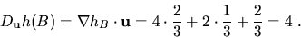 \begin{displaymath}D_{\bf u}h(B)=\nabla h_B\cdot {\bf u}=4\cdot\frac{2}{3}
+2\cdot\frac{1}{3}+\frac{2}{3}= 4\ .\end{displaymath}