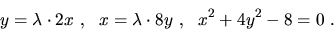 \begin{displaymath}y=\lambda\cdot 2x\ ,\ \ x=\lambda\cdot 8y\ ,\ \
x^2+4y^2-8=0\ .\end{displaymath}