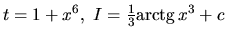 $t = 1 + x^6,\ I = \frac13 \mbox{arctg}\,x^3 + c$