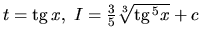 $t = \mbox{tg}\,x,\ I = \frac35 \sqrt[3]{\mbox{tg}\,^5 x} + c$