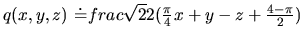 $q(x,y,z)\ \dot =\\ frac{\sqrt{2}}{2}(\frac{\pi}{4}x+y-z+\frac{4-\pi}{2})$