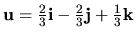 ${\bf u}=\frac{2}{3}{\bf i}-\frac{2}{3}{\bf j}+\frac{1}{3}{\bf k}$