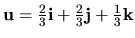 ${\bf u}=\frac{2}{3}{\bf i}+\frac{2}{3}{\bf j}+\frac{1}{3}{\bf k}$