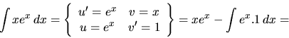 \begin{displaymath}
\int xe^x\,dx = \left\{
\begin{array}{cc}
u' = e^x & v = x...
... e^x & v' = 1
\end{array} \right\}
= xe^x - \int e^x.1\,dx = \end{displaymath}
