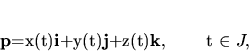 \begin{displaymath}
{\bf p}=x(t){\bf i}+y(t){\bf j}+z(t){\bf k}, \qquad t \in J,
\end{displaymath}