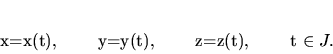 \begin{displaymath}
x=x(t), \qquad y=y(t), \qquad z=z(t), \qquad t \in J.
\end{displaymath}