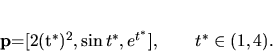 \begin{displaymath}
{\bf p}=[2(t^*)^2,\sin t^*, e^{t^*}], \qquad t^* \in (1,4).
\end{displaymath}