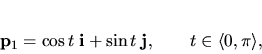 \begin{displaymath}
{\bf p}_1=\cos t \; {\bf i}+\sin t \; {\bf j}, \qquad t \in \langle 0,\pi\rangle ,
\end{displaymath}