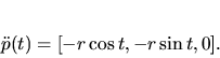 \begin{displaymath}
{\bf\ddot p}(t)=[- r \cos t, - r \sin t, 0].
\end{displaymath}