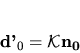 \begin{displaymath}
{\bf d'_0} = {\mathcal K}{\bf n_0}
\end{displaymath}