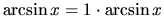 $\arcsin x = 1\cdot \arcsin x$