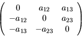 \begin{displaymath}
\left( \begin{array}{ccc}
0 & a_{12} & a_{13} \\
-a_{12}...
... & a_{23} \\
-a_{13} & -a_{23} & 0 \\
\end{array} \right)
\end{displaymath}