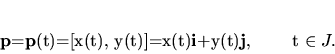 \begin{displaymath}
{\bf p}={\bf p}(t)=[x(t), y(t)]=x(t){\bf i}+y(t){\bf j}, \qquad t \in J.
\end{displaymath}
