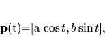 \begin{displaymath}
{\bf p}(t)=[a \cos t, b \sin t],
\end{displaymath}