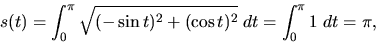 \begin{displaymath}s(t)=\int _{0}^\pi \sqrt {(-\sin t)^2+(\cos t)^2}\; dt = \int _{0}^\pi
1\; dt = \pi,\end{displaymath}