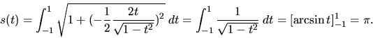 \begin{displaymath}s(t)=\int _{-1}^1 \sqrt {1+(-{\displaystyle \frac{1}{2}
\fra...
...laystyle
\frac{1}{\sqrt{1-t^2}}} \; dt=[\arcsin t]_{-1}^1=\pi.\end{displaymath}