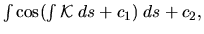 $\int \cos (\int {\mathcal K} \; ds +c_1) \; ds + c_2,$