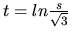 $t=ln \frac{s}{\sqrt 3}$