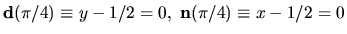 ${\bf d}(\pi /4) \equiv y-1/2=0, \; {\bf n}(\pi /4) \equiv x-1/2=0$