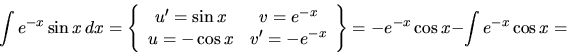 \begin{displaymath}
\int e^{-x}\sin x\,dx =
\left\{
\begin{array}{cc}
u' = \s...
...}
\end{array} \right\}
= -e^{-x}\cos x - \int e^{-x}\cos x =
\end{displaymath}