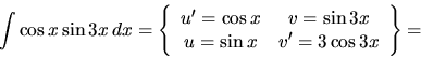 \begin{displaymath}
\int \cos x \sin 3x\,dx =
\left\{
\begin{array}{cc}
u' = ...
...3 x \\
u = \sin x & v' = 3 \cos 3 x
\end{array} \right\} =
\end{displaymath}
