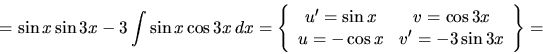 \begin{displaymath}= \sin x \sin 3 x - 3 \int \sin x \cos 3 x\,dx =
\left\{
\b...
... x \\
u = -\cos x & v' = -3 \sin 3 x
\end{array} \right\} =
\end{displaymath}